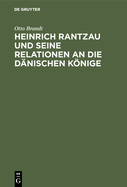 Heinrich Rantzau Und Seine Relationen an Die Dnischen Knige: Eine Studie Zur Geschichte Des 16. Jahrhunderts