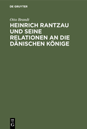 Heinrich Rantzau Und Seine Relationen an Die D?nischen Knige: Eine Studie Zur Geschichte Des 16. Jahrhunderts