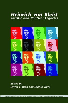 Heinrich von Kleist: Artistic and Political Legacies - High, Jeffrey L. (Volume editor), and Clark, Sophia (Volume editor)