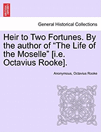 Heir to Two Fortunes. by the Author of "The Life of the Moselle" [I.E. Octavius Rooke].