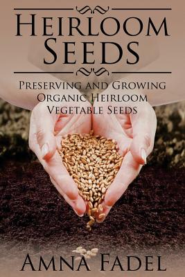 Heirloom Seeds: Preserving and Growing Organic Heirloom Vegetable Seeds - Fadel, Amna