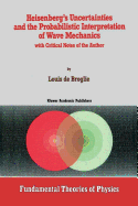 Heisenberg's Uncertainties and the Probabilistic Interpretation of Wave Mechanics: With Critical Notes of the Author
