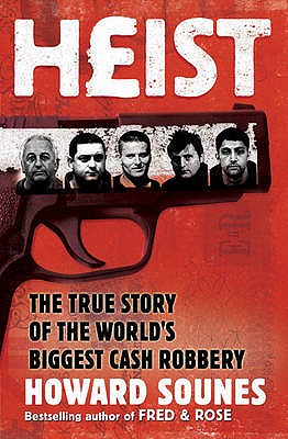 Heist: The True Story of the World's Biggest Cash Robbery - Sounes, Howard