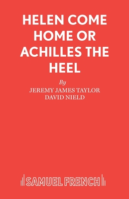 Helen Come Home: Libretto: Or, Achilles the Heel - Taylor, Jeremy James, and Nield, David