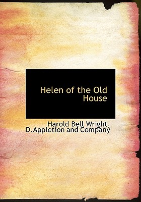 Helen of the Old House - Wright, Harold Bell, and D Appleton & Co (Creator), and D Appleton and Co (Creator)