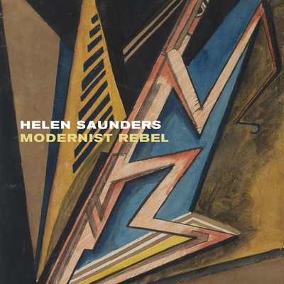 Helen Saunders: Modernist Rebel: Modernist Rebel - Sloan, Rachel (Editor), and Cottrell, Jo