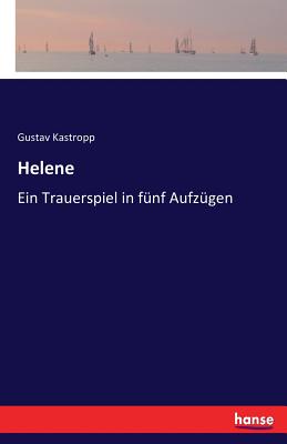 Helene: Ein Trauerspiel in f?nf Aufz?gen - Kastropp, Gustav