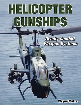 Helicopter Gunships: Deadly Combat Weapon Systems - Mutza, Wayne