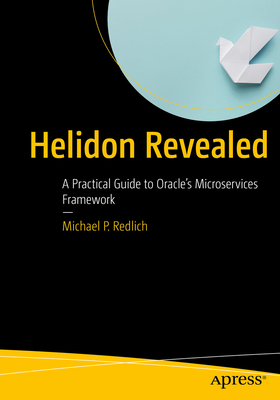 Helidon Revealed: A Practical Guide to Oracle's Microservices Framework - Redlich, Michael P.