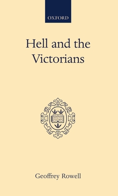 Hell and the Victorians: A Study of the Nineteenth-Century Theological Controversies Concerning Eternal Punishment and the Future Life - Rowell, Geoffrey
