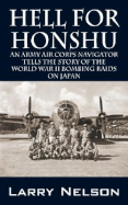 Hell for Honshu: An Army Air Corps Navigator Tells the Story of the World War II Bombing Raids on Japan - Nelson, Larry