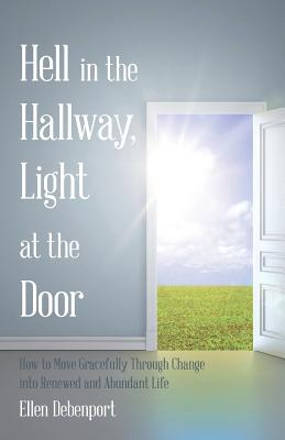 Hell in the Hallway, Light at the Door: How to Move Gracefully Through Change into Renewed and Abundant Life - Debenport, Ellen