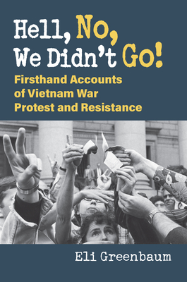 Hell, No, We Didn't Go!: Firsthand Accounts of Vietnam War Protest and Resistance - Greenbaum, Eli