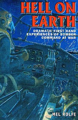 Hell on Earth: Dramatic First Hand Experiences of Bomber Command at War - Rolfe, Mel