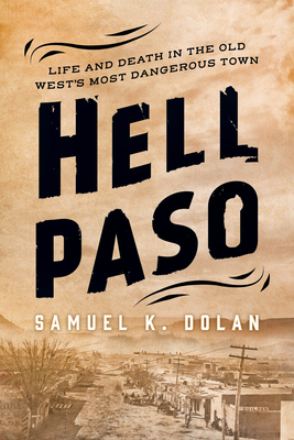 Hell Paso: Life and Death in the Old West's Most Dangerous Town - Dolan, Samuel K