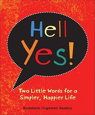 Hell Yes!: Two Little Words for a Simpler, Happier Life - Baskin, Elizabeth Cogswell