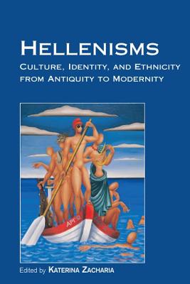 Hellenisms: Culture, Identity, and Ethnicity from Antiquity to Modernity - Zacharia, Katerina (Editor)