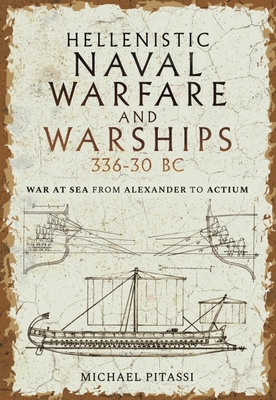 Hellenistic Naval Warfare and Warships 336-30 BC: War at Sea from Alexander to Actium - Pitassi, Michael Paul