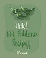 Hello! 100 Poblano Recipes: Best Poblano Cookbook Ever For Beginners [Dip & Spread Book, Enchilada Recipes, Chowder Cookbook, Ground Turkey Recipes, Mexican Salsa Recipes, Pork Chop Recipes] [Book 1]