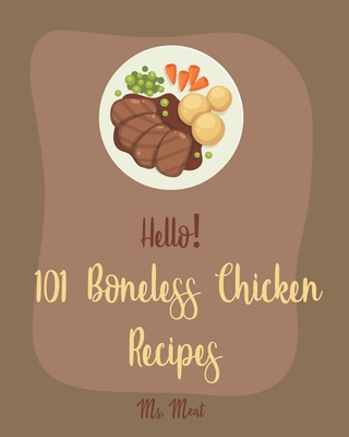 Hello! 101 Boneless Chicken Recipes: Best Boneless Chicken Cookbook Ever For Beginners [Baked Chicken Recipe, Chicken Breast Recipe, Chicken Thigh Book, Bean Salad Recipe, Tomato Soup Recipe] [Book 1] - Meat, Ms.