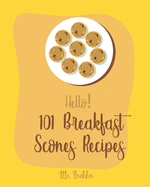 Hello! 101 Breakfast Scones Recipes: Best Breakfast Scones Cookbook Ever For Beginners [Gingerbread Cookbook, Chocolate Lovers Cookbook, Apple Lovers Cookbook, Love Lemons Cookbook] [Book 1]