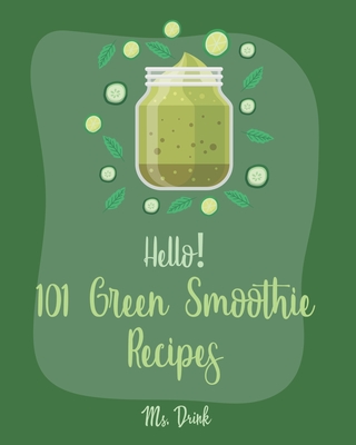 Hello! 101 Green Smoothie Recipes: Best Green Smoothie Cookbook Ever For Beginners [Smoothy Recipes, Vegetable And Fruit Smoothie Recipes, Keto Green Smoothies Recipe, Blending Recipe Book] [Book 1] - Drink, Ms.