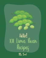 Hello! 101 Lima Bean Recipes: Best Lima Bean Cookbook Ever For Beginners [Bean Salad Recipes, Baked Bean Recipes, Vegan Casserole Book, Creamy Soup Cookbook, Vegetarian Casserole Cookbook] [Book 1]