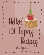 Hello! 101 Tapas Recipes: Best Tapas Cookbook Ever For Beginners [Tapas Recipe Book, Spanish Tapas Cookbook, Traditional Spanish Cookbook, Easy Tapas Cookbook, Quick And Easy Spanish Recipes] [Book 1]