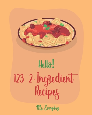 Hello! 123 2-Ingredient Recipes: Best 2-Ingredient Cookbook Ever For Beginners [Book 1] - Everyday, Ms.