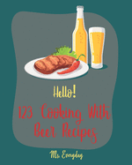 Hello! 123 Cooking With Beer Recipes: Best Cooking With Beer Cookbook Ever For Beginners [Guinness Recipe, Ground Beef Cookbook, Smoked Fish Cookbook, Corn Beef Cookbook, Beef Brisket Recipe] [Book 1]