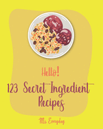 Hello! 123 Secret Ingredient Recipes: Best Secret Ingredient Cookbook Ever For Beginners [Book 1]