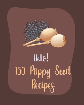 Hello! 150 Poppy Seed Recipes: Best Poppy Seed Cookbook Ever For Beginners [Book 1] - MS Ingredient, and MS Ibarra