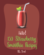 Hello! 150 Strawberry Smoothie Recipes: Best Strawberry Smoothie Cookbook Ever For Beginners [Greek Yogurt Recipe, Smoothie Bowl Recipe, Protein Shake Cookbook, Strawberry Shortcake Cookbook] [Book 1]