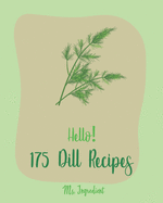 Hello! 175 Dill Recipes: Best Dill Cookbook Ever For Beginners [Cucumber Recipes, Baked Salmon Recipe, Summer Salad Cookbook, Tuna Salad Cookbook, Dipping Sauce Recipe, Smoked Salmon Recipes] [Book 1]