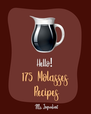 Hello! 175 Molasses Recipes: Best Molasses Cookbook Ever For Beginners [Gingerbread Cookbook, Vegetarian Barbecue Cookbook, Easy Homemade Cookie Cookbook, Peanut Butter Cookie Recipe] [Book 1] - Ingredient, Ms.
