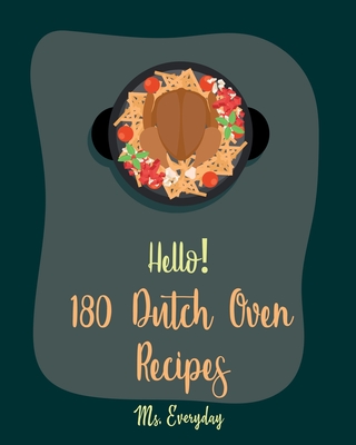 Hello! 180 Dutch Oven Recipes: Best Dutch Oven Cookbook Ever For Beginners [Chicken Breast Recipes, Chicken Parmesan Recipe, Dutch Oven Vegetarian Cookbook, Easy Homemade Soup Recipes] [Book 1] - Everyday, Ms.