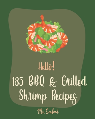 Hello! 185 BBQ & Grilled Shrimp Recipes: Best BBQ & Grilled Shrimp Cookbook Ever For Beginners [Kabob Recipe, Shrimp And Grits Cookbook, Grilling Seafood Cookbook, Shrimp Creole Recipe] [Book 1] - Seafood, Mr.