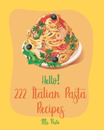 Hello! 222 Italian Pasta Recipes: Best Italian Pasta Cookbook Ever For Beginners [Book 1]