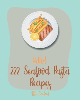 Hello! 222 Seafood Pasta Recipes: Best Seafood Pasta Cookbook Ever For Beginners [Gluten Free Pasta Cookbook, Grilling Seafood Cookbook, Tuna Casserole Recipes, Shrimp Creole Recipe] [Book 1] - Seafood, Mr.