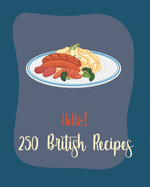 Hello! 250 British Recipes: Best British Cookbook Ever For Beginners [Book 1]