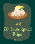 Hello! 250 Cheese Spread Recipes: Best Cheese Spread Cookbook Ever For Beginners [Book 1]