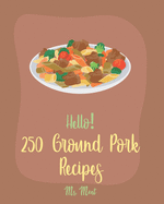Hello! 250 Ground Pork Recipes: Best Ground Pork Cookbook Ever For Beginners [Book 1]