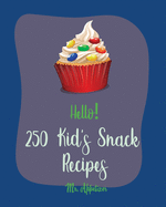 Hello! 250 Kid's Snack Recipes: Best Kid's Snack Cookbook Ever For Beginners [Book 1]