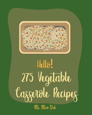 Hello! 275 Vegetable Casserole Recipes: Best Vegetable Casserole Cookbook Ever For Beginners [Book 1] - MS Main Dish