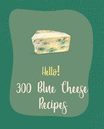 Hello! 300 Blue Cheese Recipes: Best Blue Cheese Cookbook Ever For Beginners [Book 1]