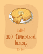 Hello! 300 Cornbread Recipes: Best Cornbread Cookbook Ever For Beginners [Mexican Bread Recipes, Mexican Salsa Recipes, Sausage Rolls Cookbook, Cornbread Recipe, Homemade Sausage Recipes] [Book 1]