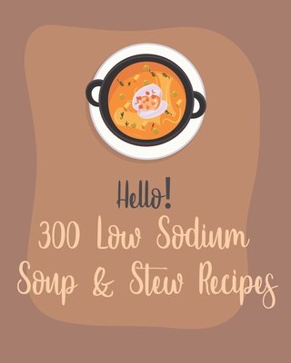 Hello! 300 Low Sodium Soup & Stew Recipes: Best Low Sodium Soup & Stew Cookbook Ever For Beginners [Book 1] - MS Soup, and MS Sosa