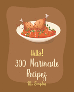 Hello! 300 Marinade Recipes: Best Marinade Cookbook Ever For Beginners [Book 1]