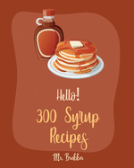 Hello! 300 Syrup Recipes: Best Syrup Cookbook Ever For Beginners [Book 1]