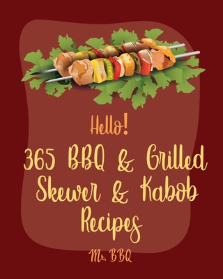 Hello! 365 BBQ & Grilled Skewer & Kabob Recipes: Best BBQ & Grilled Skewer & Kabob Cookbook Ever For Beginners [Skewers Recipes, Skewer Cookbook, Kabob Recipe Books, BBQ Ribs Cookbook] [Book 1] - Bbq, Mr.